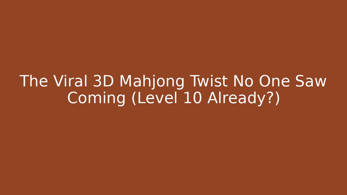 The Viral 3D Mahjong Twist No One Saw Coming (Level 10 Already?)