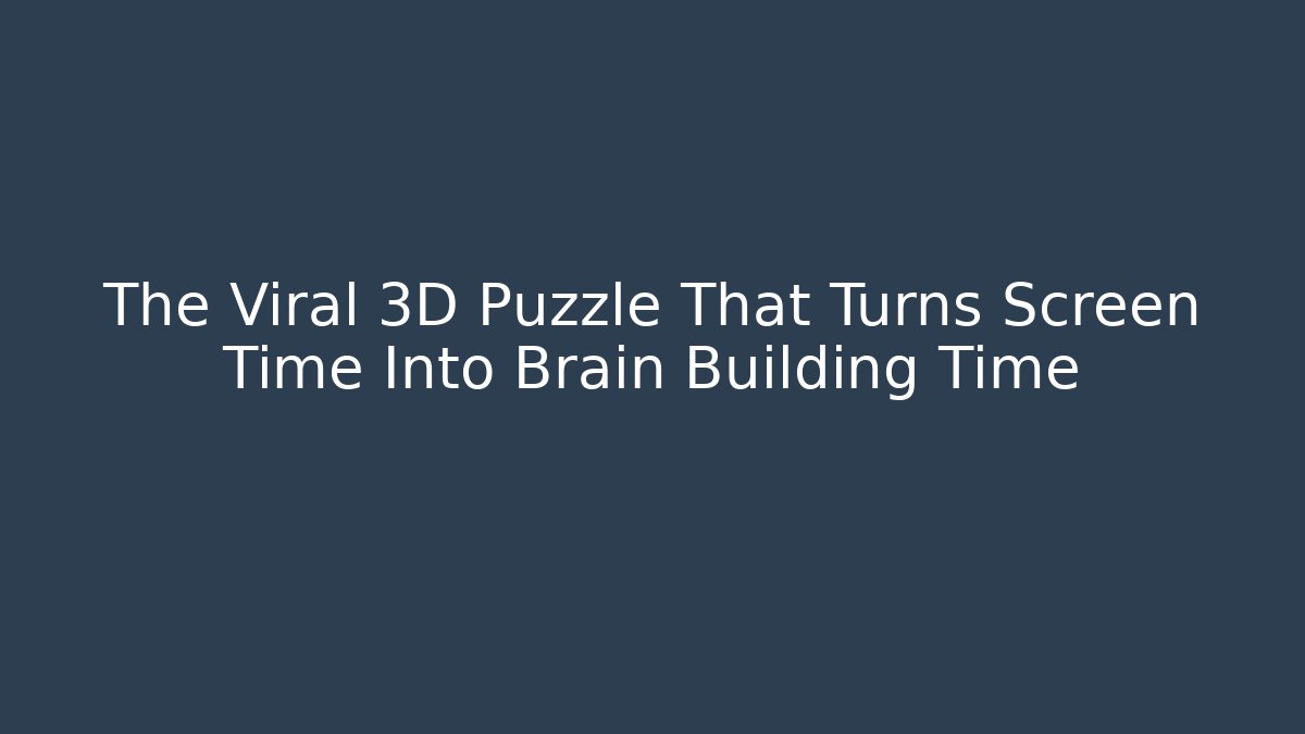 The Viral 3D Puzzle That Turns Screen Time Into Brain Building Time