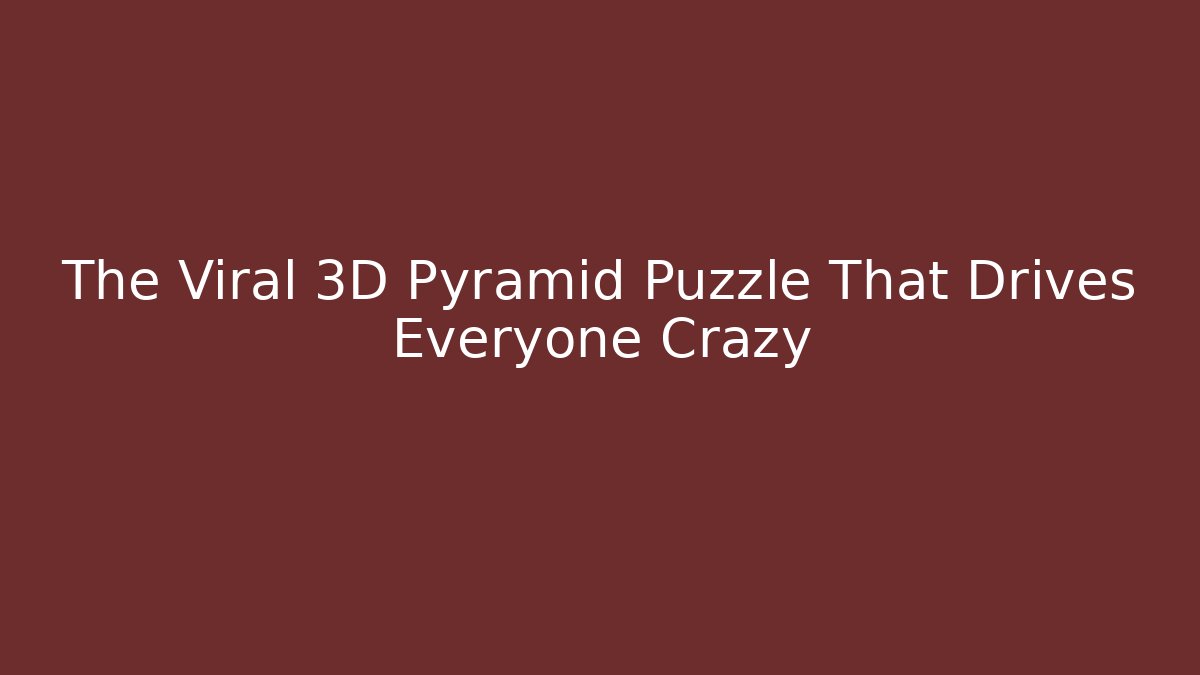 The Viral 3D Pyramid Puzzle That Drives Everyone Crazy