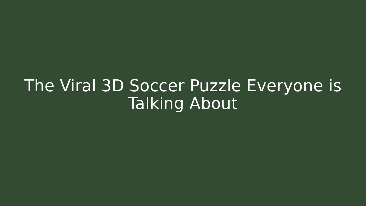 The Viral 3D Soccer Puzzle Everyone is Talking About