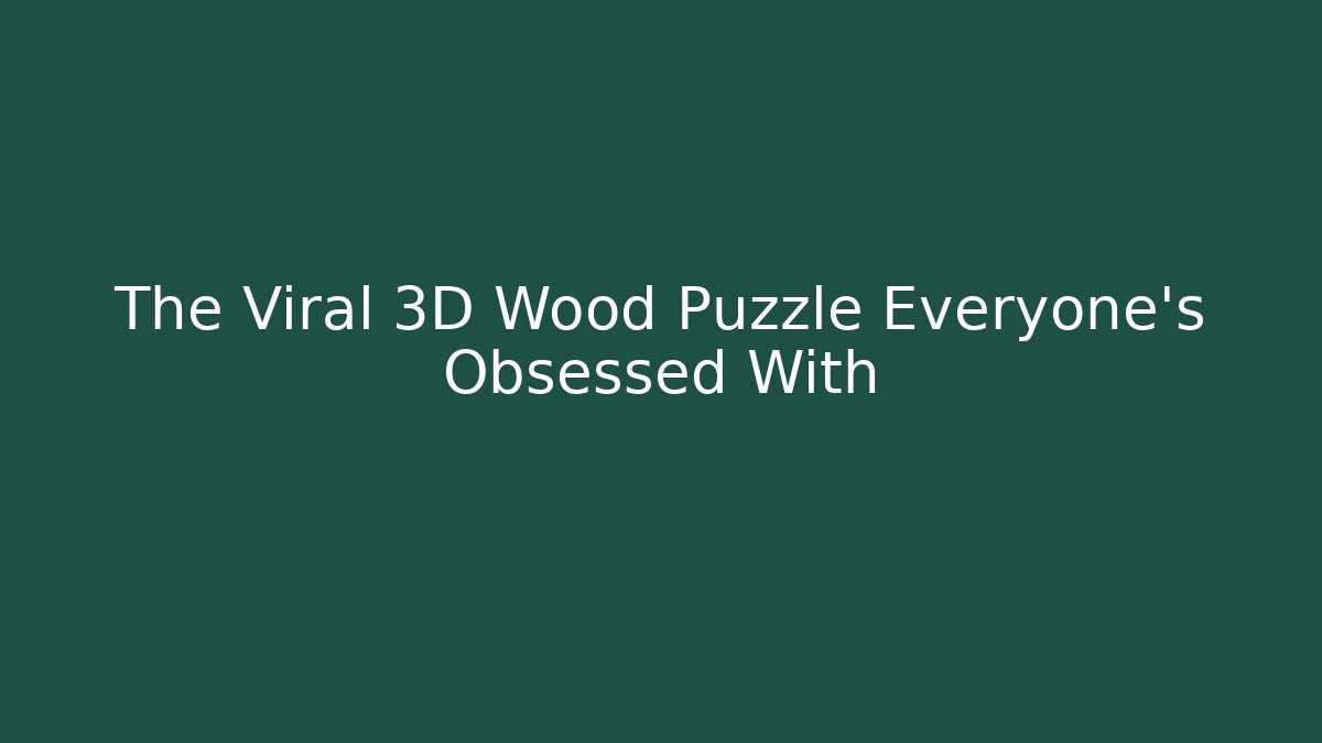 The Viral 3D Wood Puzzle Everyone’s Obsessed With