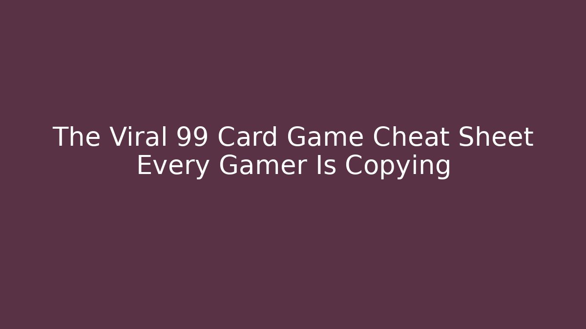 The Viral 99 Card Game Cheat Sheet Every Gamer Is Copying