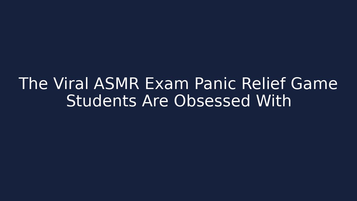 The Viral ASMR Exam Panic Relief Game Students Are Obsessed With