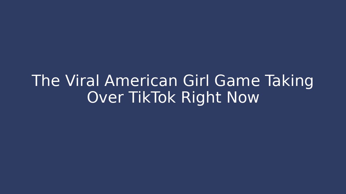 The Viral American Girl Game Taking Over TikTok Right Now - Critter Realm