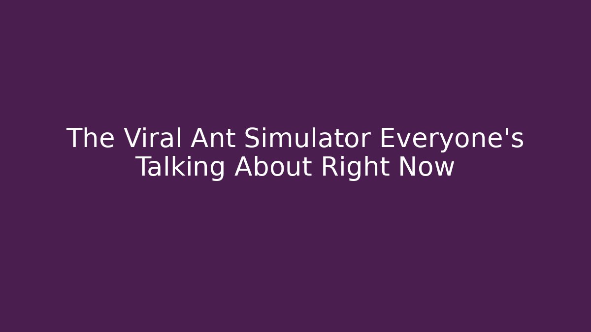 The Viral Ant Simulator Everyone’s Talking About Right Now - Critter Realm
