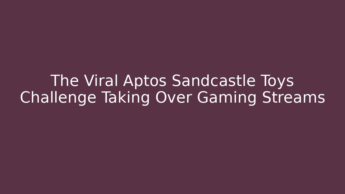 The Viral Aptos Sandcastle Toys Challenge Taking Over Gaming Streams