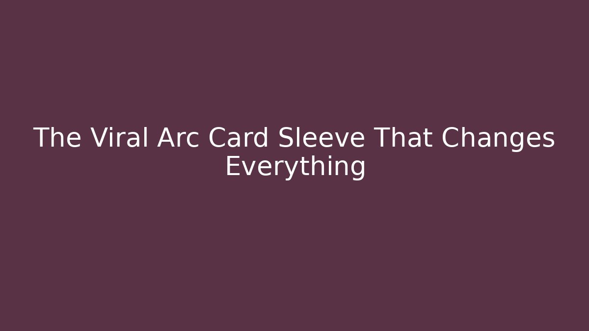 The Viral Arc Card Sleeve That Changes Everything