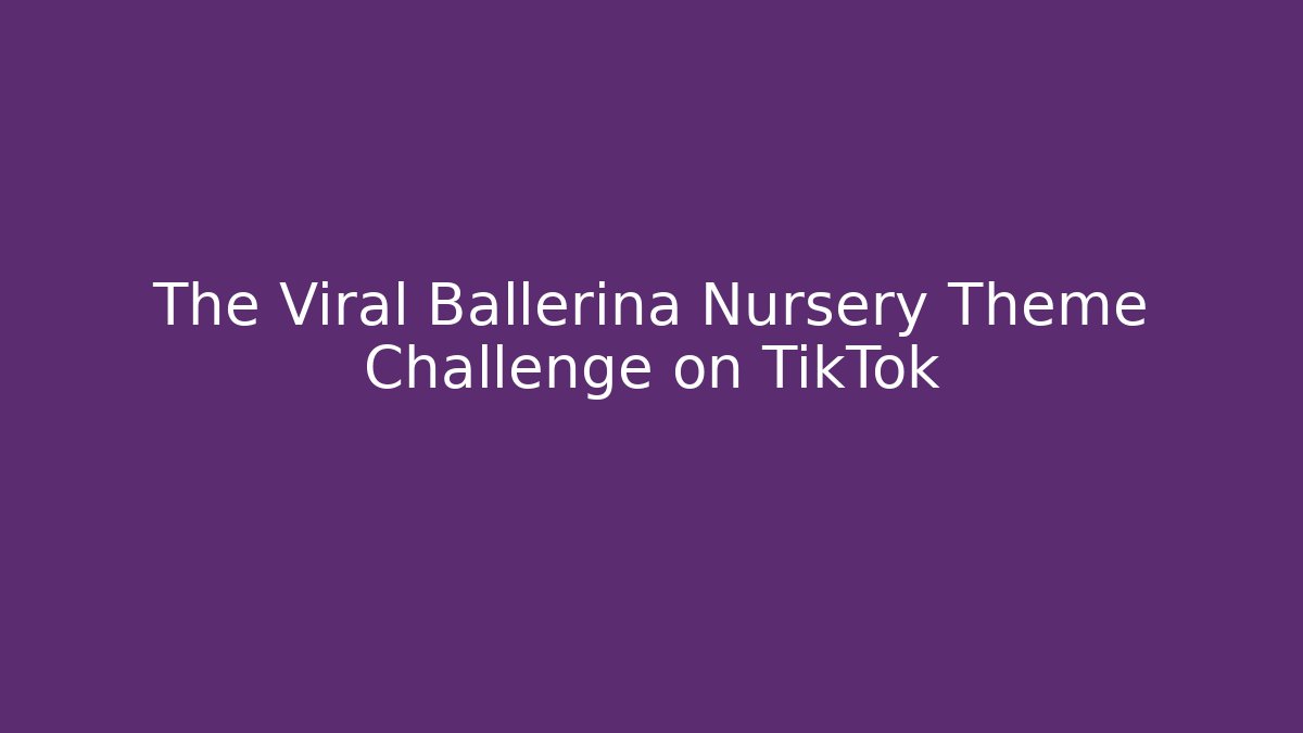 The Viral Ballerina Nursery Theme Challenge on TikTok - Critter Realm