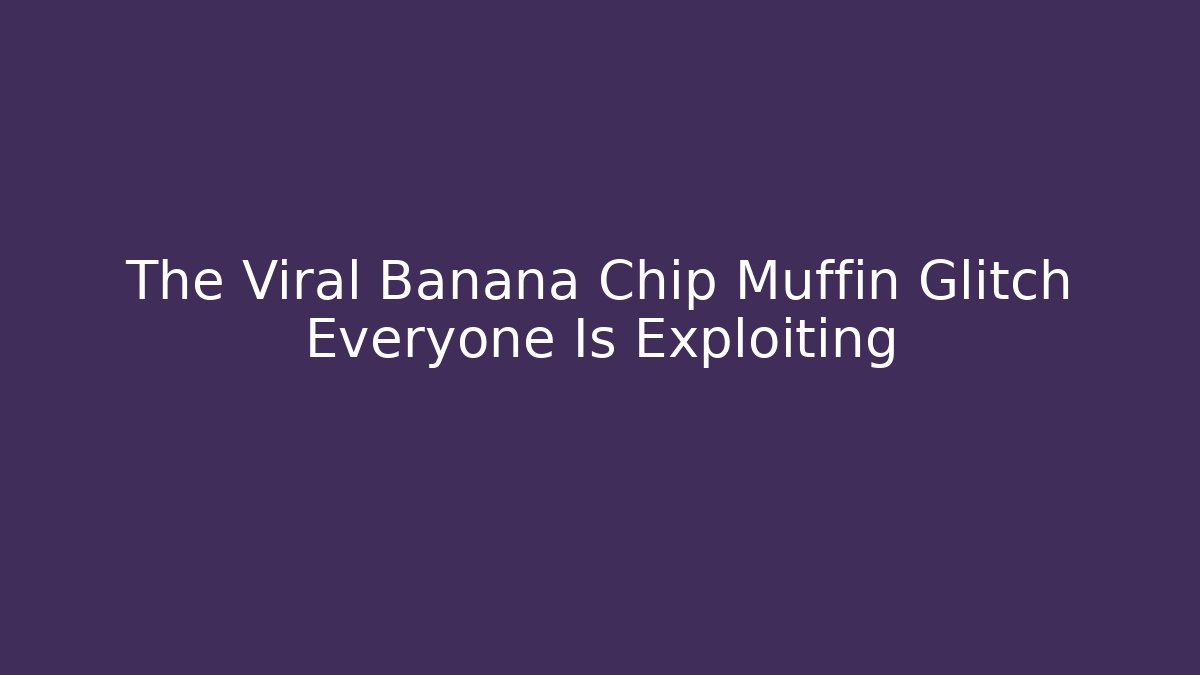 The Viral Banana Chip Muffin Glitch Everyone Is Exploiting