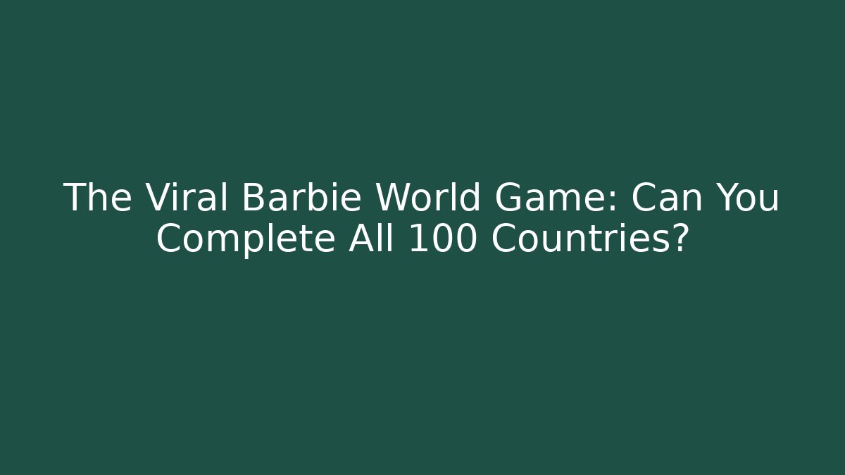 The Viral Barbie World Game: Can You Complete All 100 Countries?