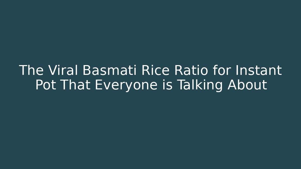 The Viral Basmati Rice Ratio for Instant Pot That Everyone is Talking About