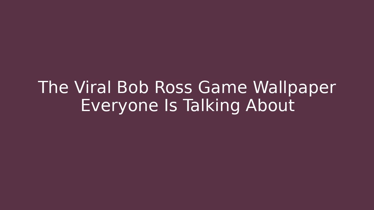 The Viral Bob Ross Game Wallpaper Everyone Is Talking About
