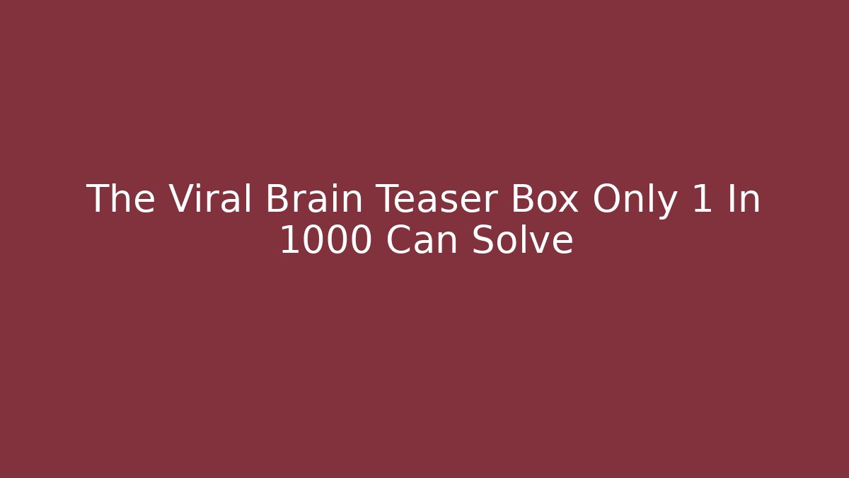The Viral Brain Teaser Box Only 1 In 1000 Can Solve