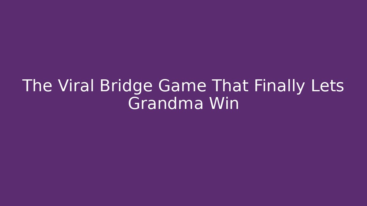 The Viral Bridge Game That Finally Lets Grandma Win