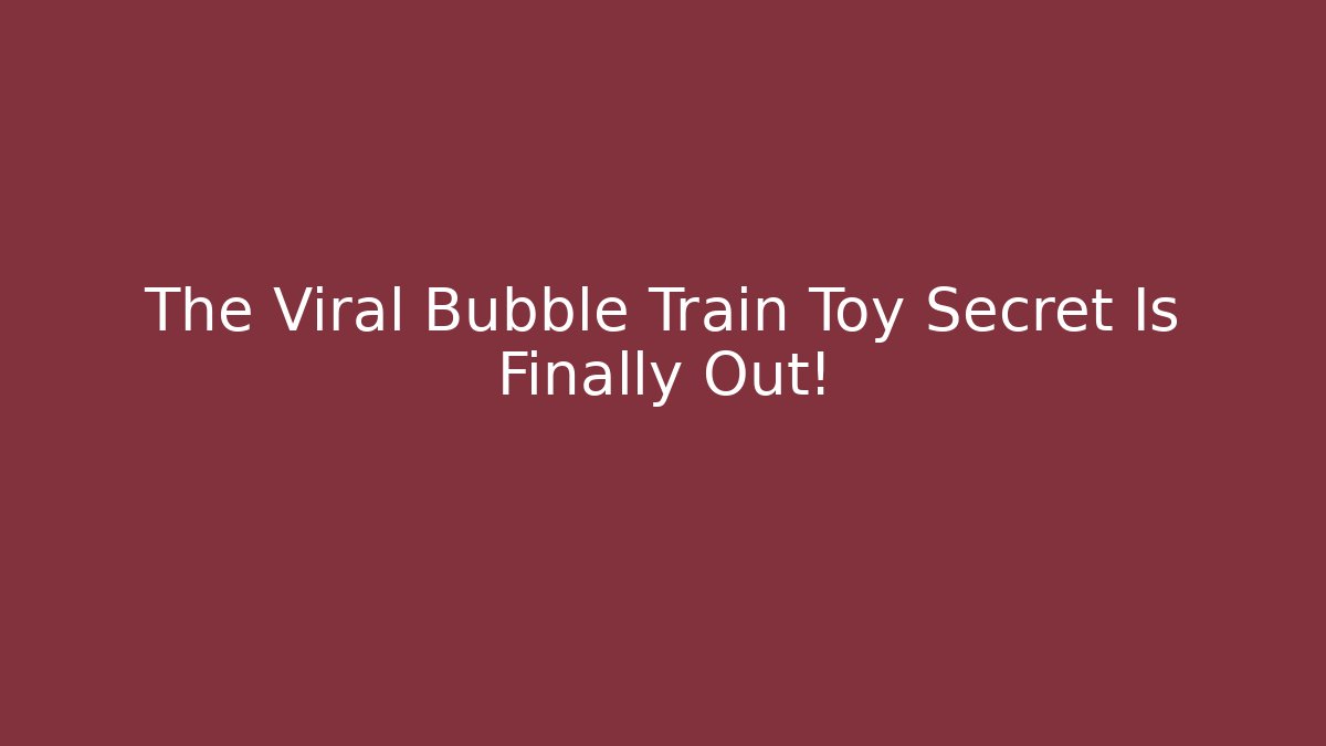The Viral Bubble Train Toy Secret Is Finally Out!