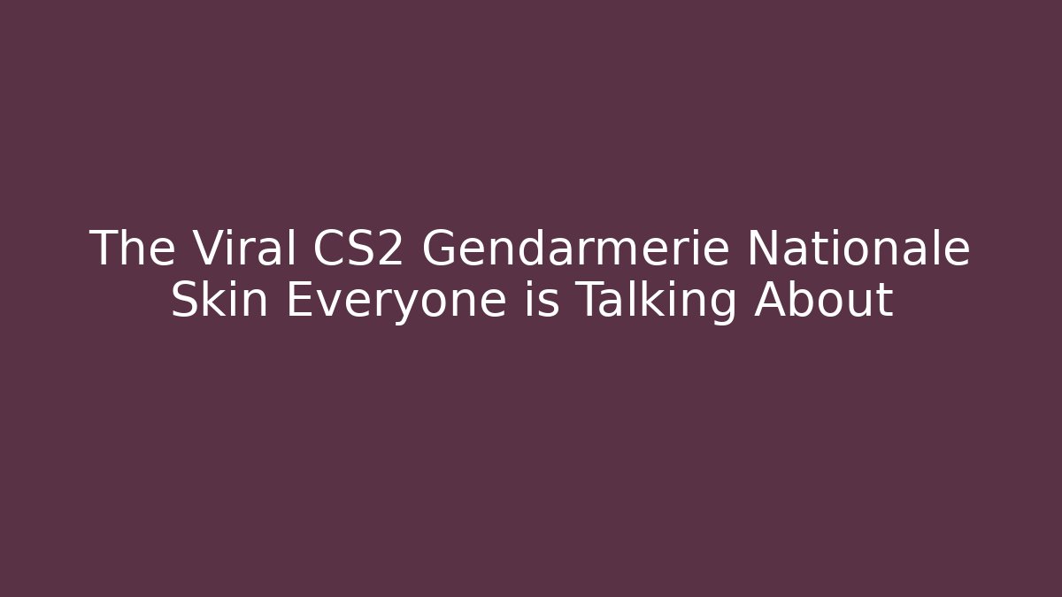 The Viral CS2 Gendarmerie Nationale Skin Everyone is Talking About