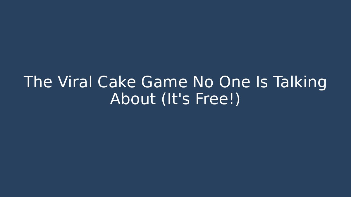 The Viral Cake Game No One Is Talking About (It's Free!)