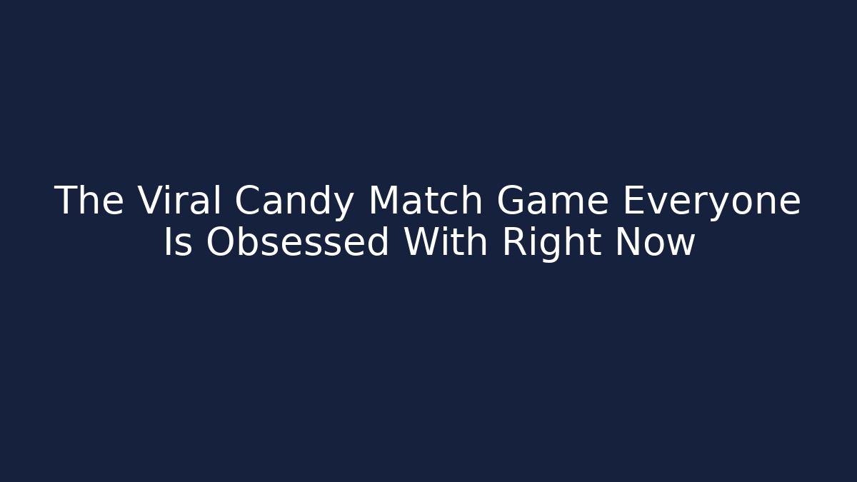 The Viral Candy Match Game Everyone Is Obsessed With Right Now