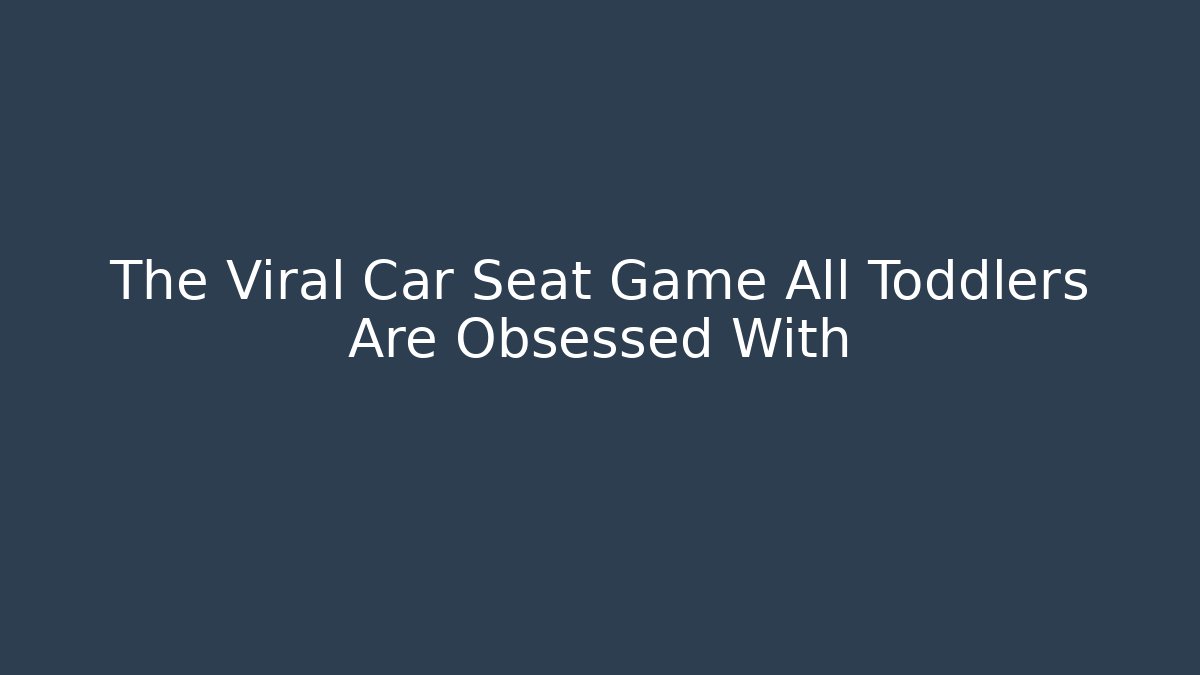 The Viral Car Seat Game All Toddlers Are Obsessed With