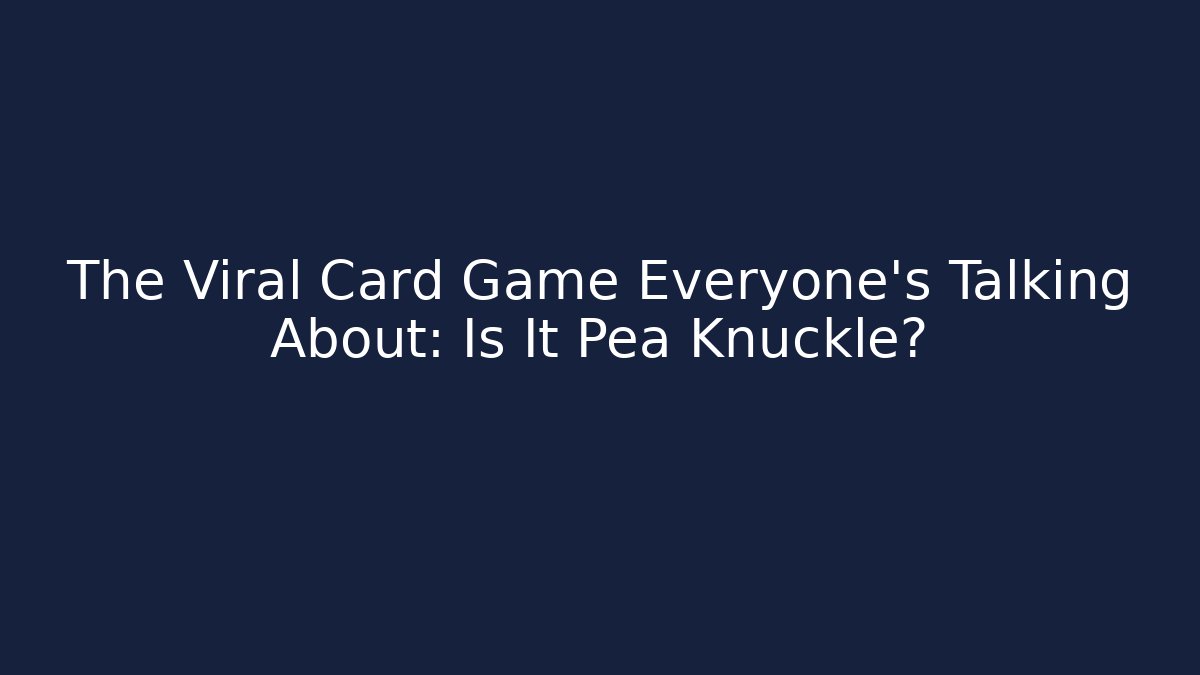 The Viral Card Game Everyone’s Talking About: Is It Pea Knuckle?