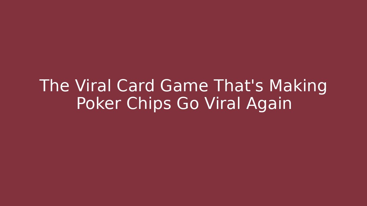 The Viral Card Game That’s Making Poker Chips Go Viral Again