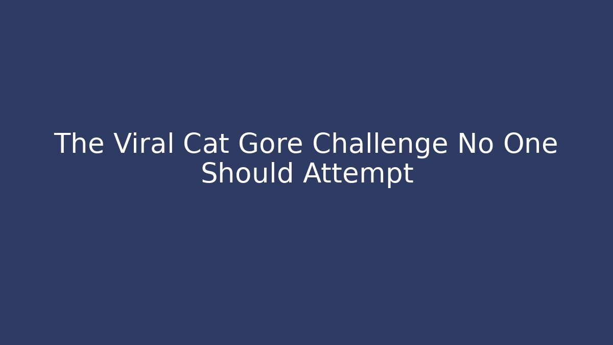 The Viral Cat Gore Challenge No One Should Attempt