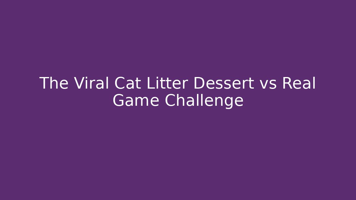 The Viral Cat Litter Dessert vs Real Game Challenge