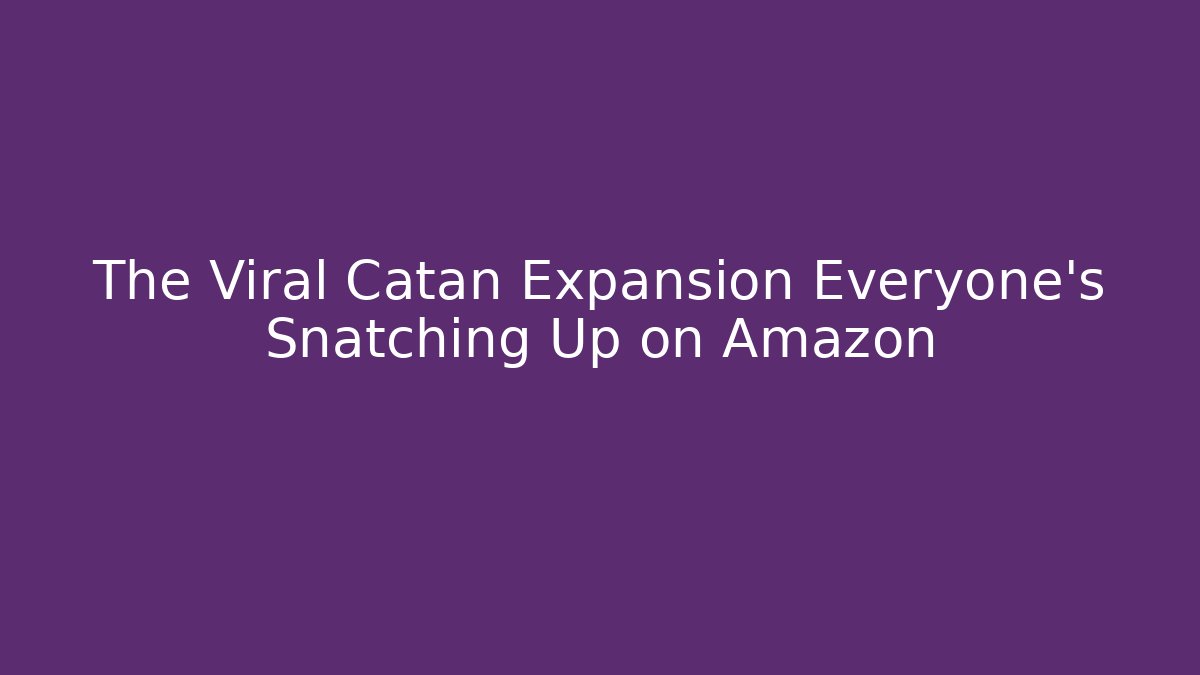 The Viral Catan Expansion Everyone's Snatching Up on Amazon