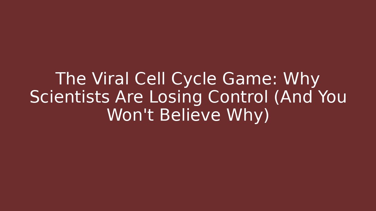The Viral Cell Cycle Game: Why Scientists Are Losing Control (And You Won't Believe Why)