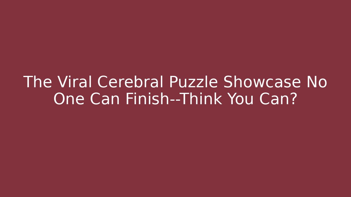 The Viral Cerebral Puzzle Showcase No One Can Finish—Think You Can?