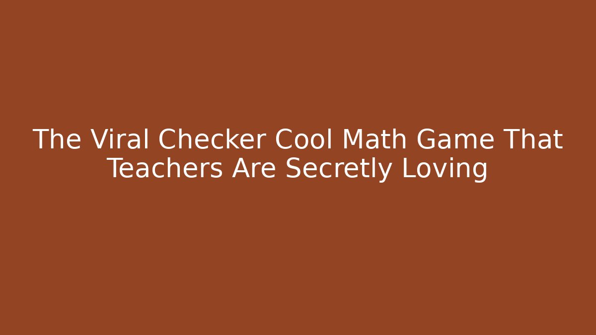 The Viral Checker Cool Math Game That Teachers Are Secretly Loving