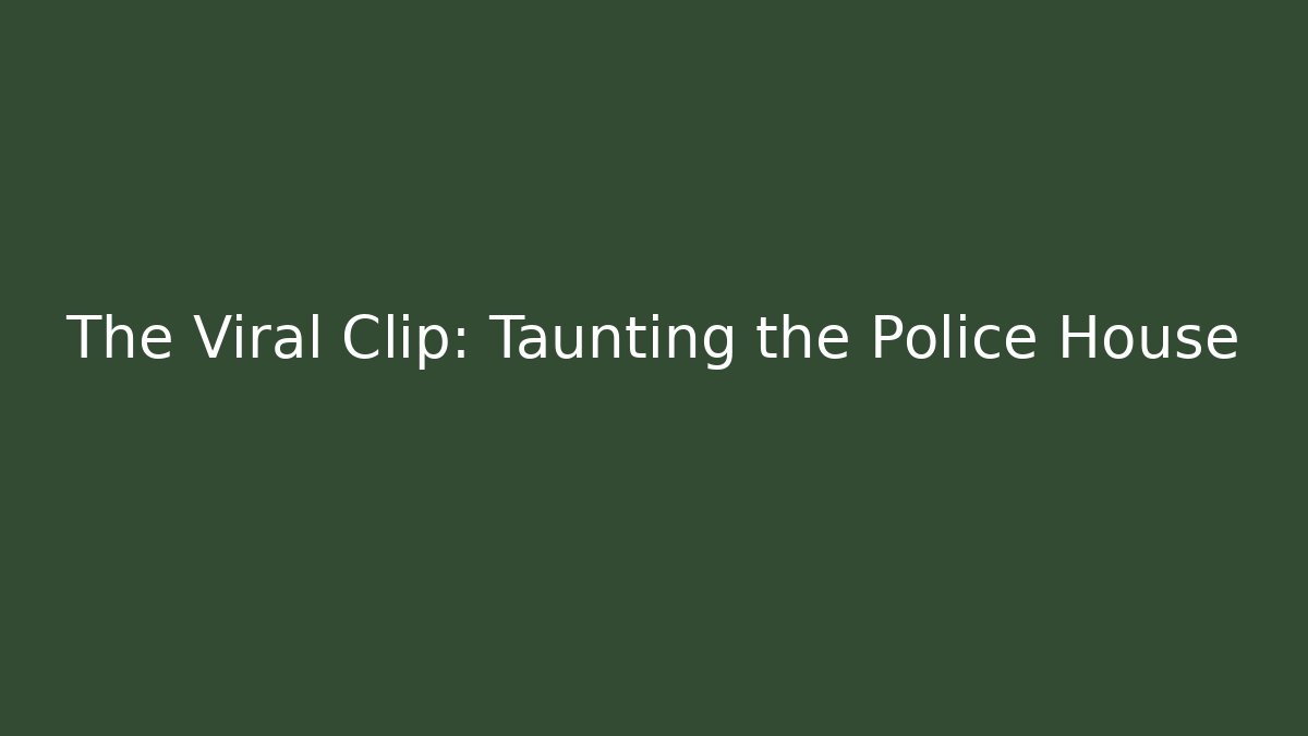 The Viral Clip: Taunting the Police House