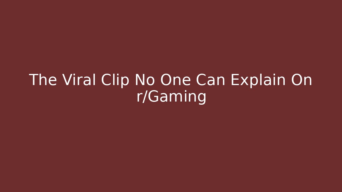 The Viral Clip No One Can Explain On r/Gaming
