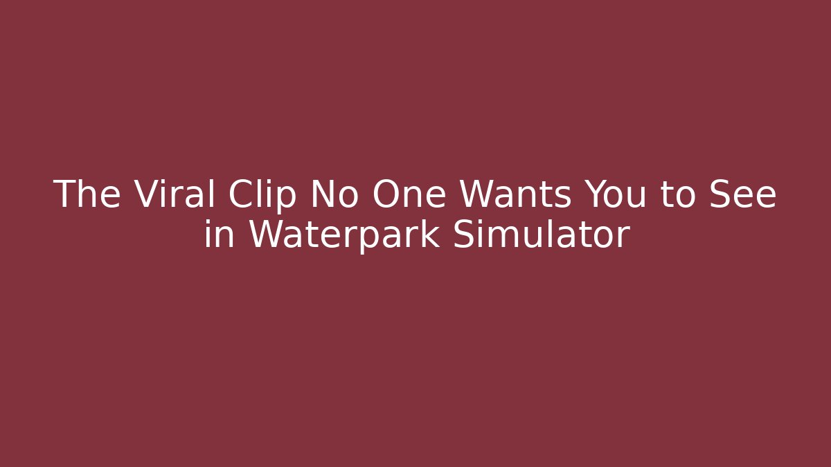 The Viral Clip No One Wants You to See in Waterpark Simulator