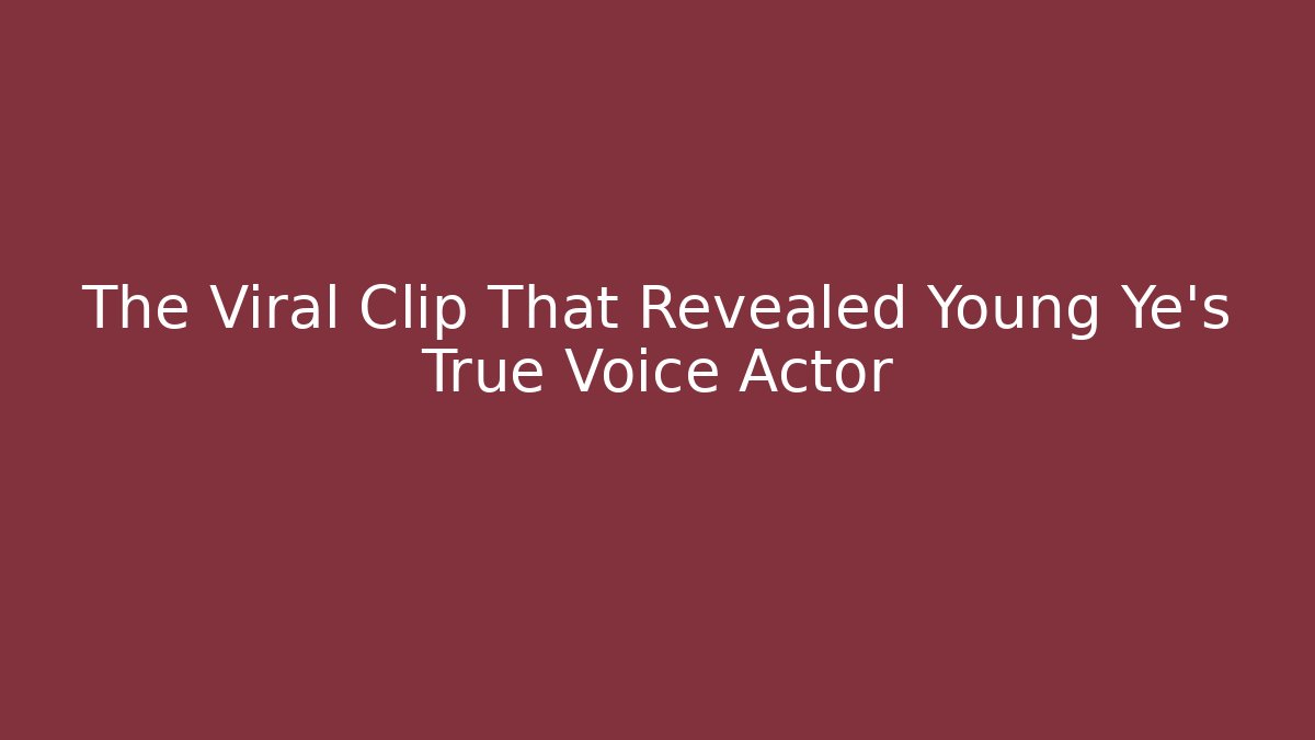 The Viral Clip That Revealed Young Ye's True Voice Actor