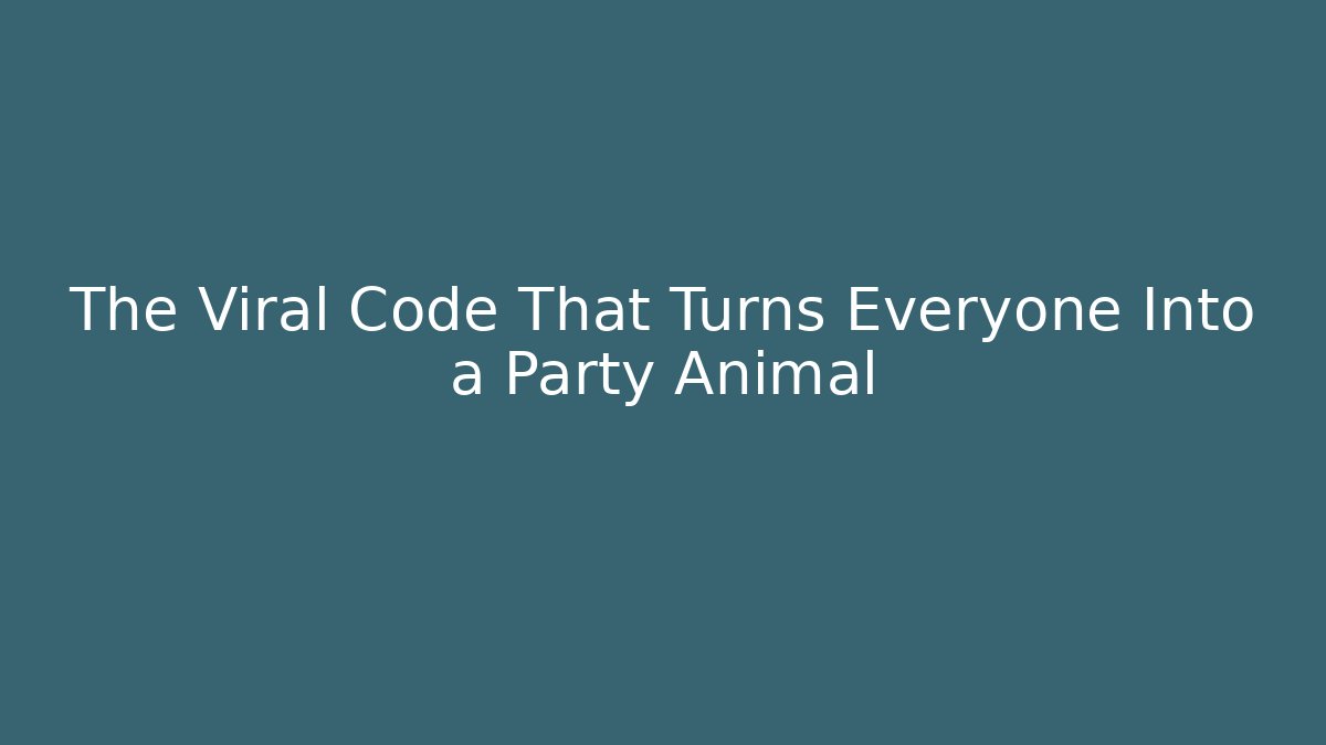 The Viral Code That Turns Everyone Into a Party Animal