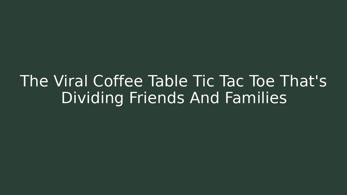 The Viral Coffee Table Tic Tac Toe That's Dividing Friends And Families