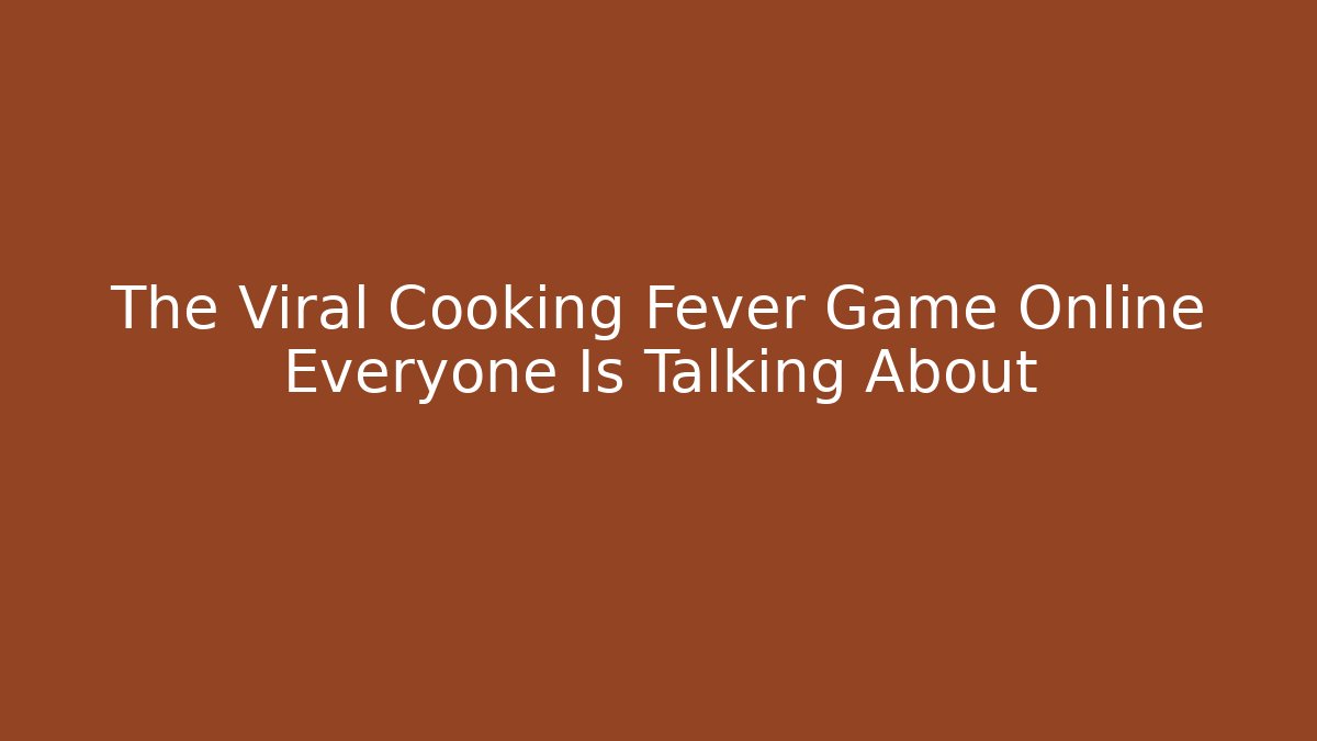 The Viral Cooking Fever Game Online Everyone Is Talking About