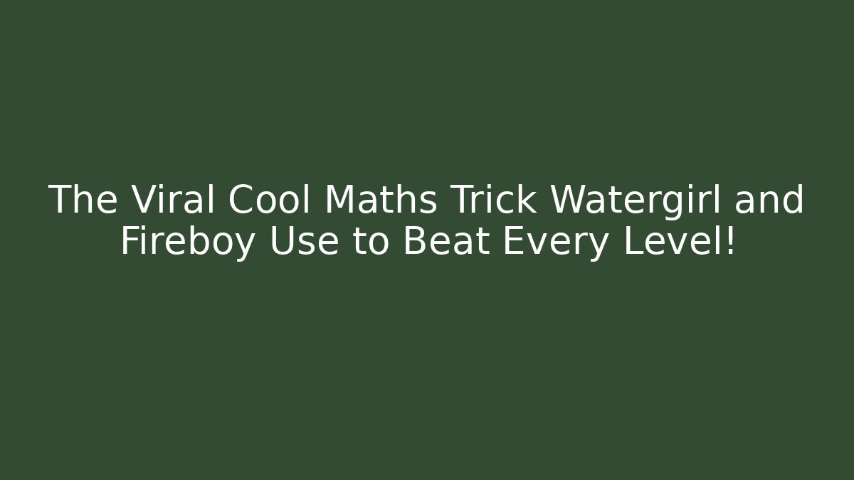 The Viral Cool Maths Trick Watergirl and Fireboy Use to Beat Every Level!