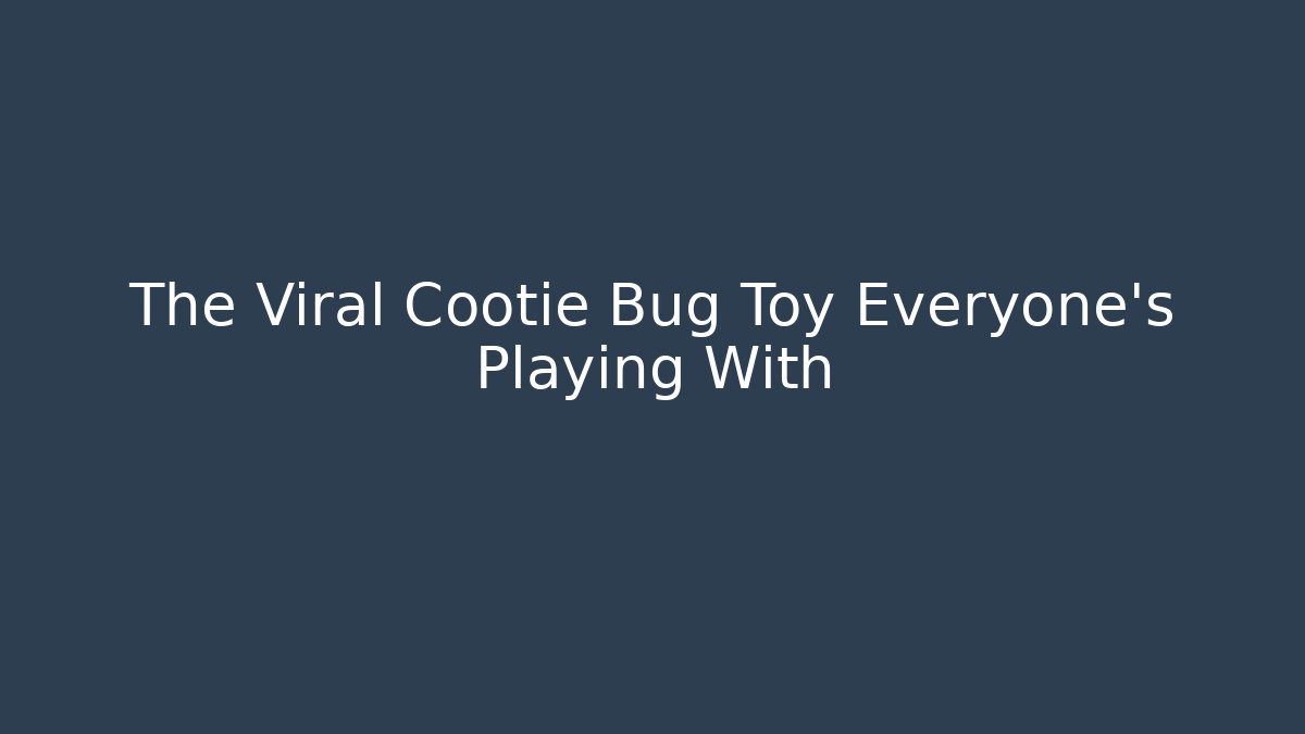 The Viral Cootie Bug Toy Everyone's Playing With