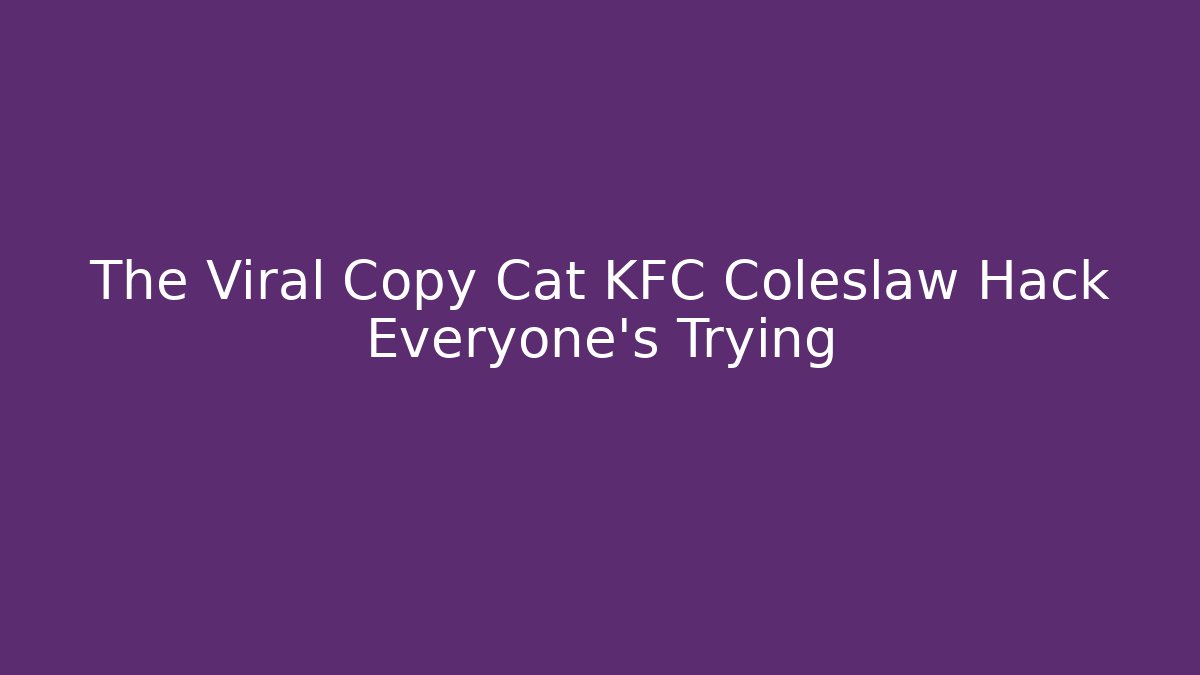 The Viral Copy Cat KFC Coleslaw Hack Everyone's Trying - Critter Realm