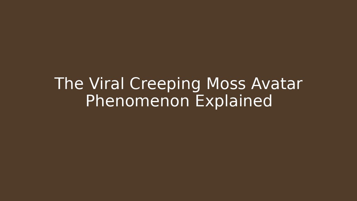 The Viral Creeping Moss Avatar Phenomenon Explained