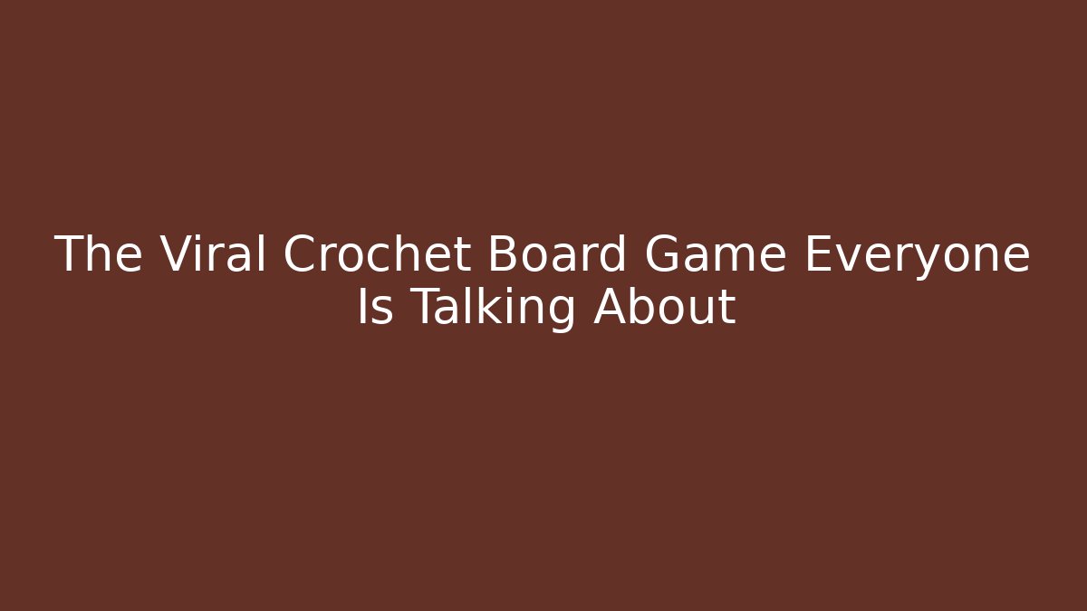 The Viral Crochet Board Game Everyone Is Talking About
