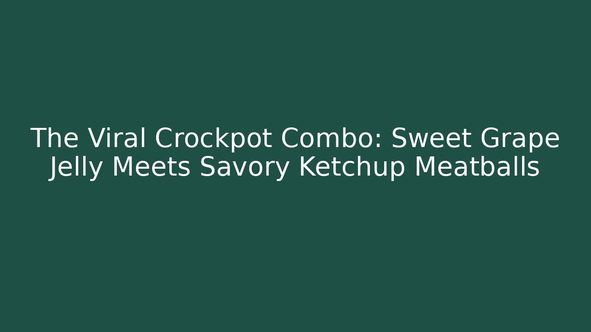 The Viral Crockpot Combo: Sweet Grape Jelly Meets Savory Ketchup Meatballs