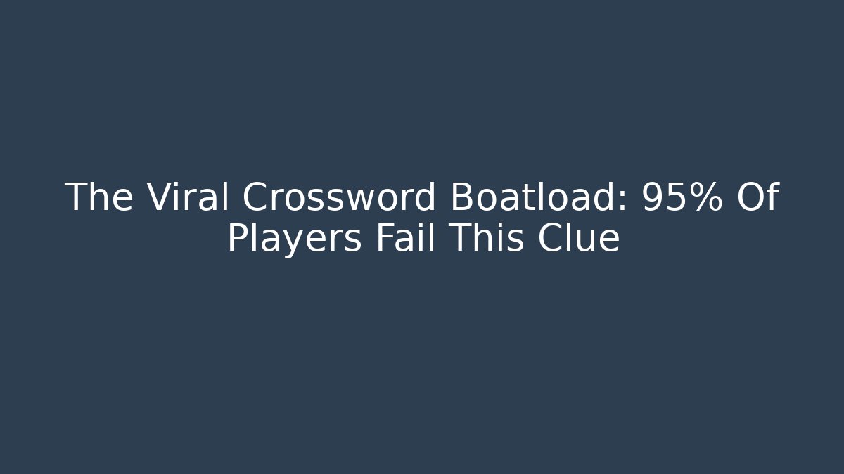 The Viral Crossword Boatload: 95% Of Players Fail This Clue