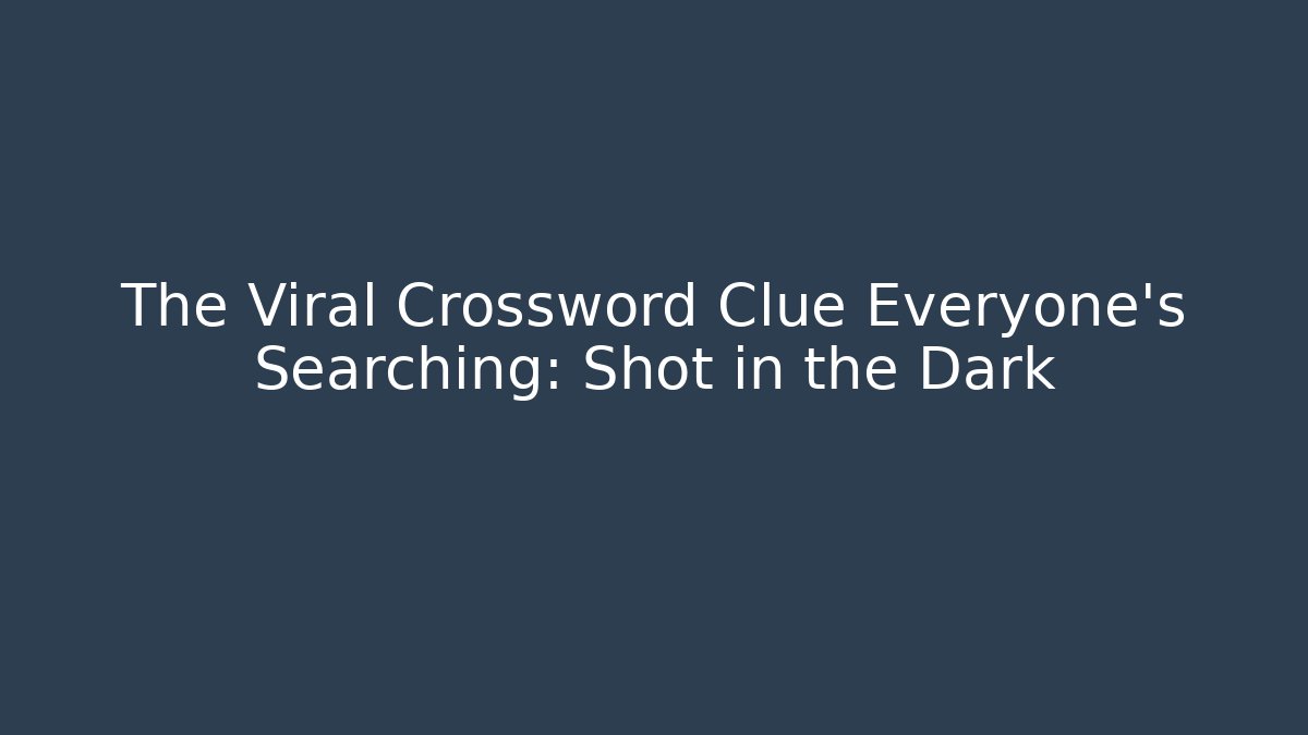 The Viral Crossword Clue Everyone's Searching: Shot in the Dark
