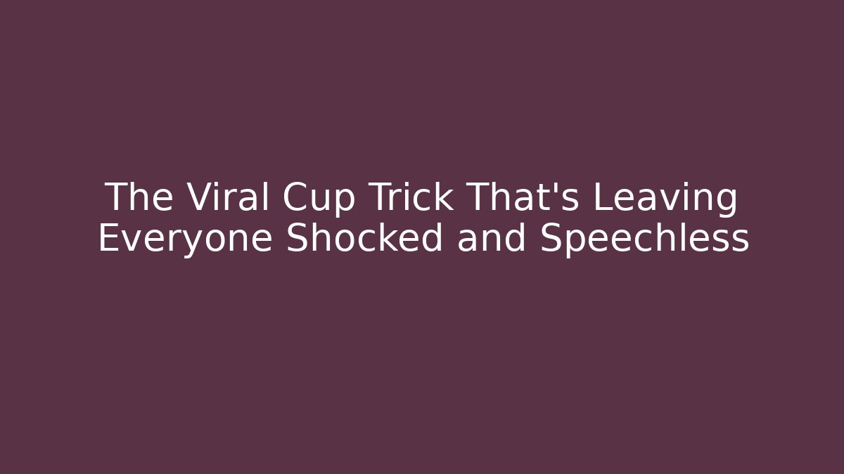 The Viral Cup Trick That's Leaving Everyone Shocked and Speechless