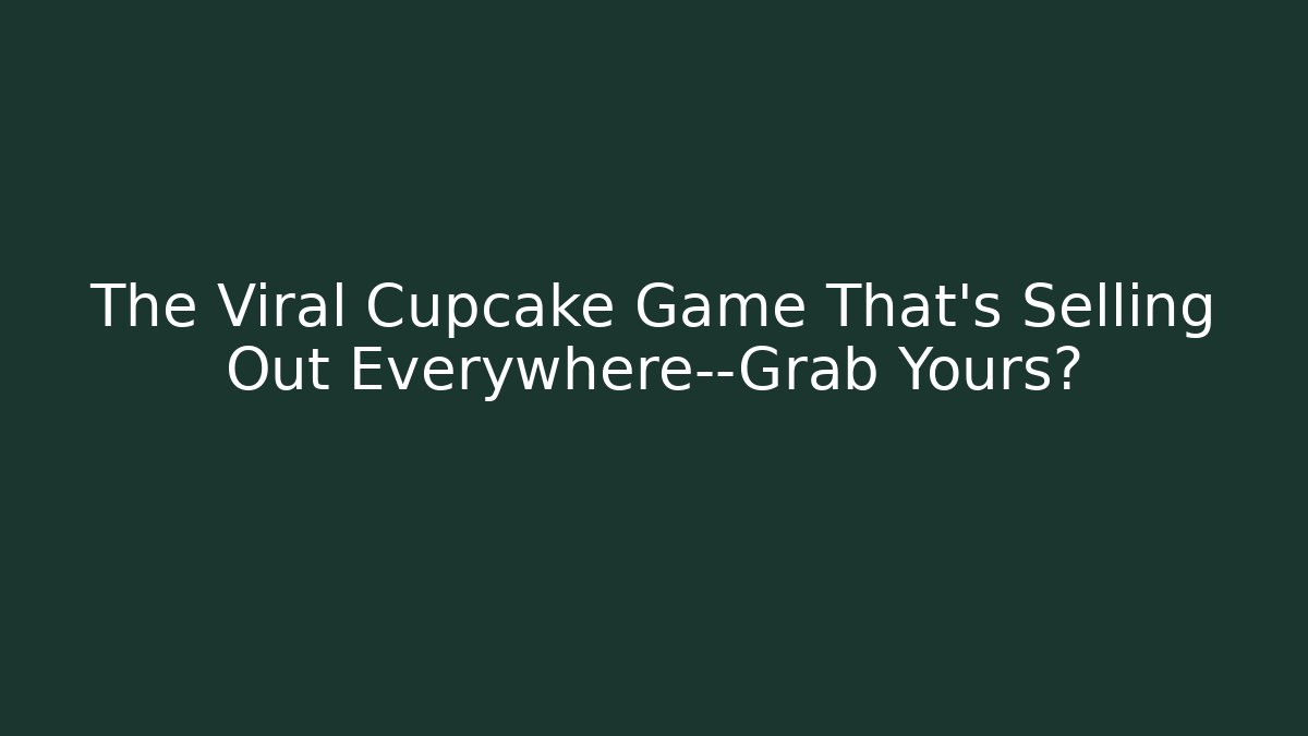 The Viral Cupcake Game That's Selling Out Everywhere—Grab Yours?