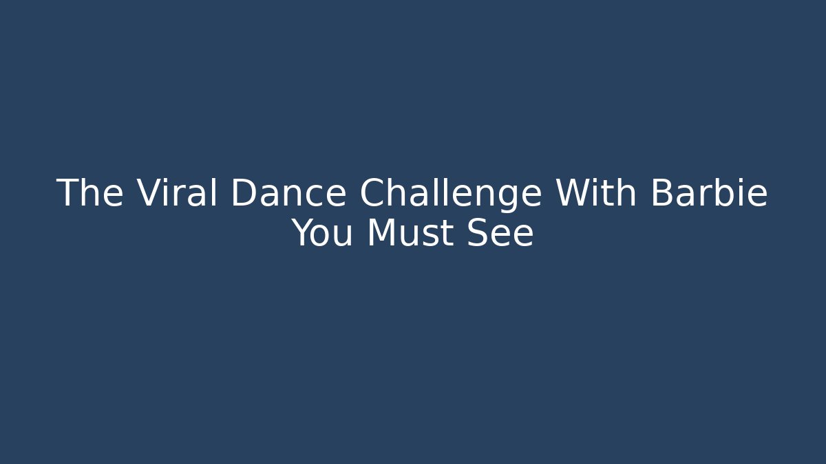 The Viral Dance Challenge With Barbie You Must See