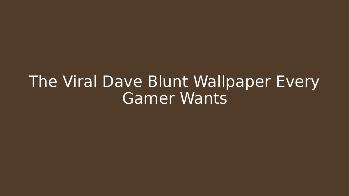 The Viral Dave Blunt Wallpaper Every Gamer Wants